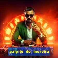 palpite do moreira de hoje