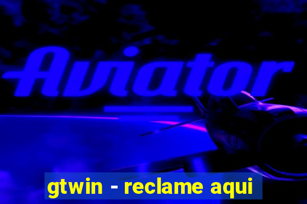 gtwin - reclame aqui