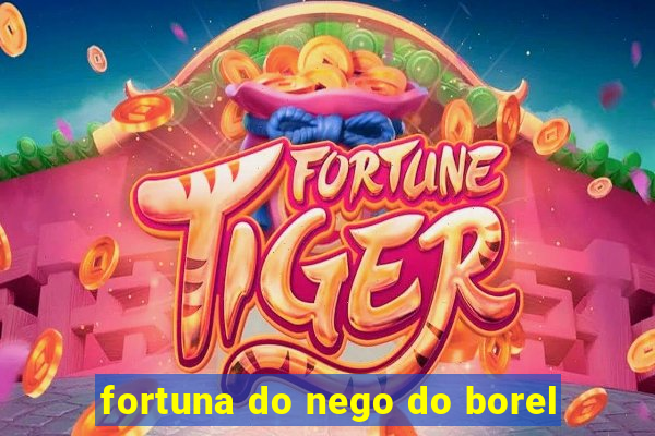 fortuna do nego do borel