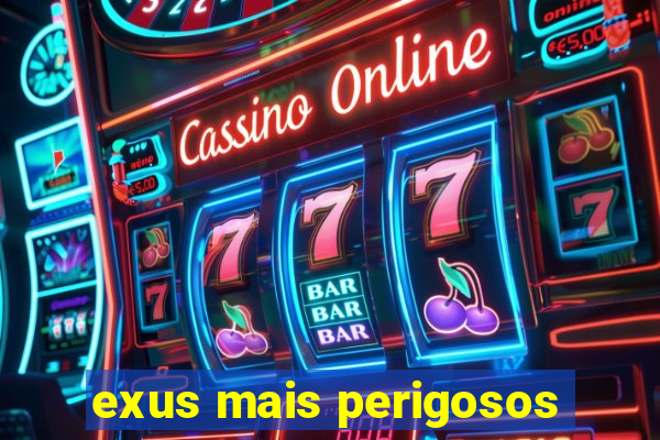 exus mais perigosos