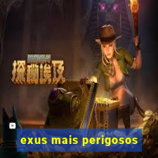 exus mais perigosos