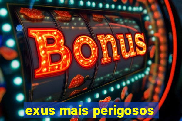 exus mais perigosos