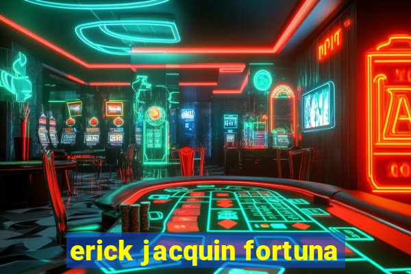 erick jacquin fortuna