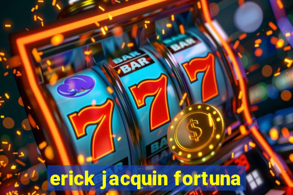 erick jacquin fortuna