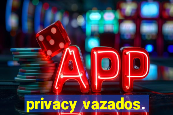 privacy vazados.