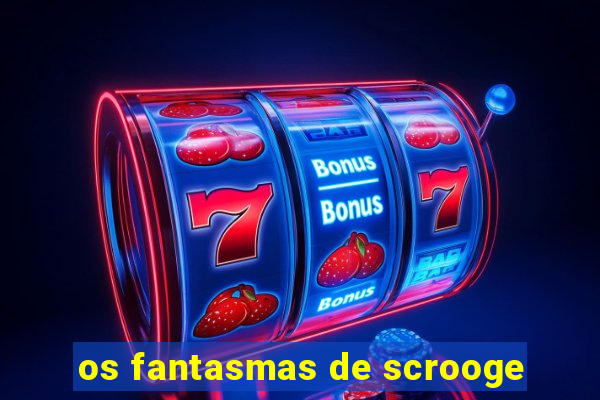 os fantasmas de scrooge