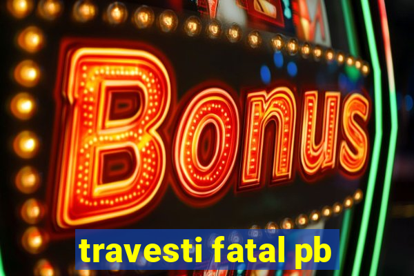 travesti fatal pb