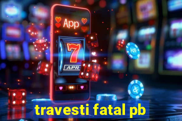 travesti fatal pb