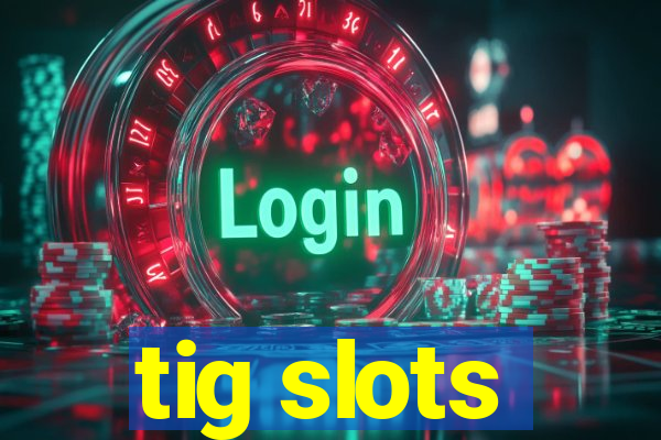 tig slots