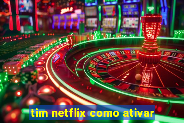 tim netflix como ativar