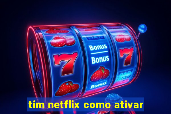 tim netflix como ativar