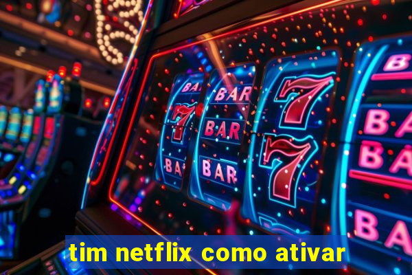 tim netflix como ativar