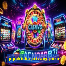 pipokinha privacy porn