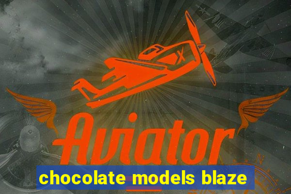 chocolate models blaze