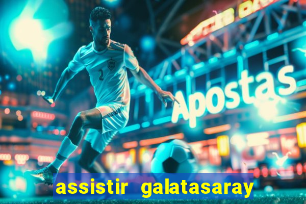 assistir galatasaray ao vivo