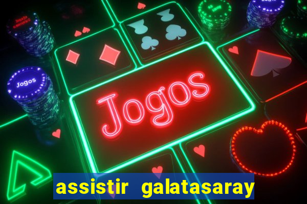 assistir galatasaray ao vivo