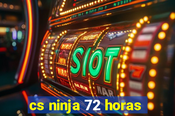 cs ninja 72 horas