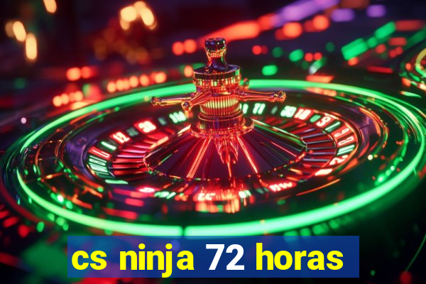 cs ninja 72 horas