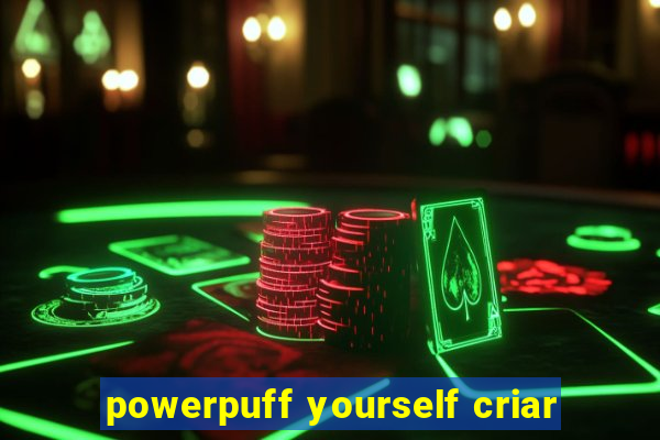 powerpuff yourself criar