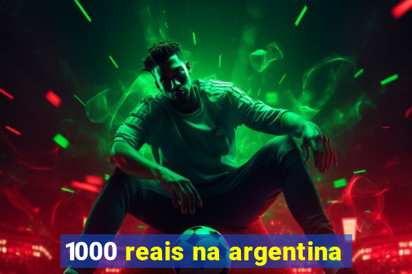 1000 reais na argentina