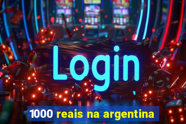 1000 reais na argentina