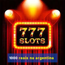 1000 reais na argentina