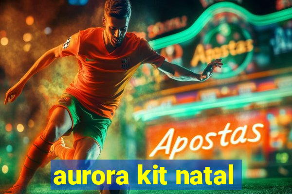 aurora kit natal