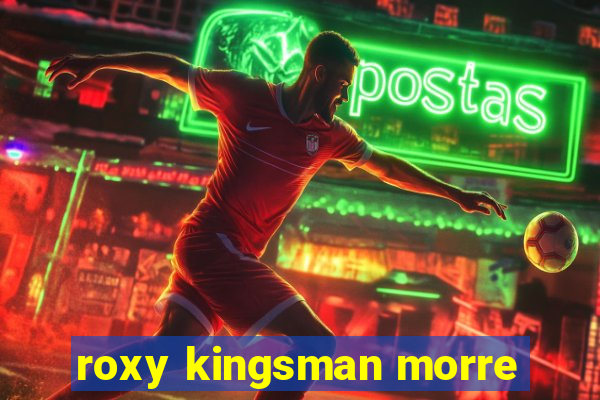 roxy kingsman morre