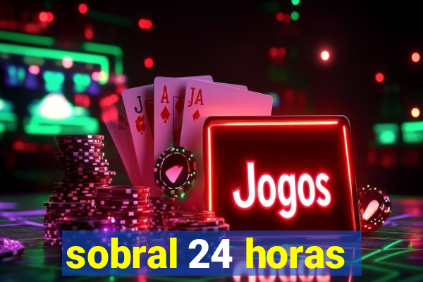 sobral 24 horas