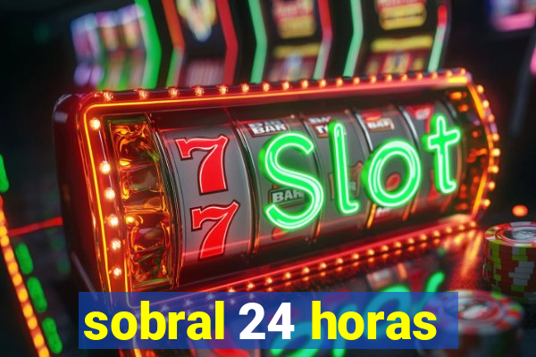 sobral 24 horas