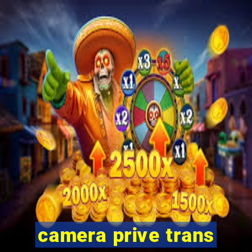 camera prive trans