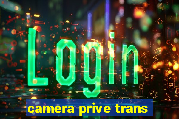 camera prive trans