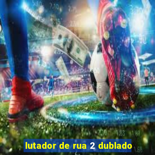 lutador de rua 2 dublado