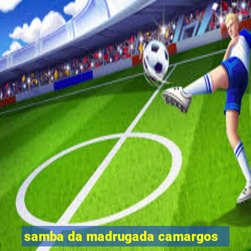 samba da madrugada camargos