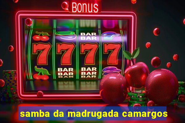 samba da madrugada camargos