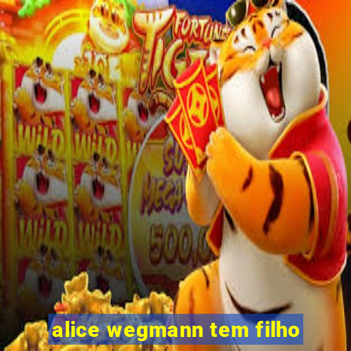 alice wegmann tem filho