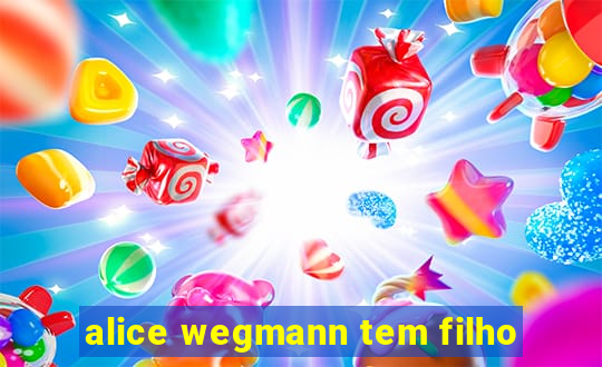 alice wegmann tem filho