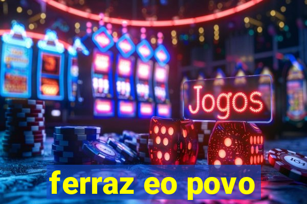 ferraz eo povo