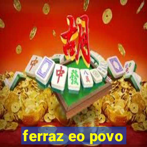 ferraz eo povo