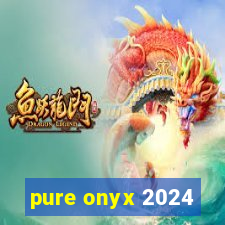 pure onyx 2024