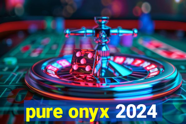 pure onyx 2024