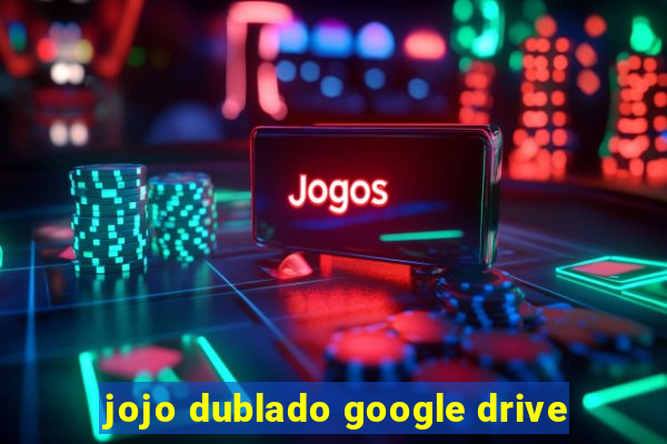 jojo dublado google drive