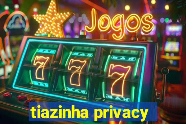 tiazinha privacy