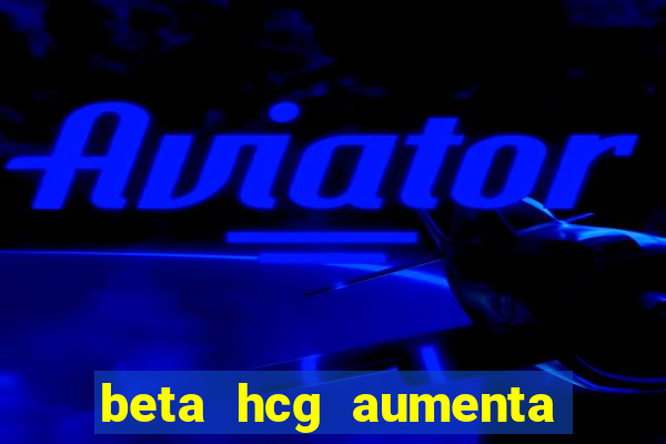 beta hcg aumenta quanto por dia