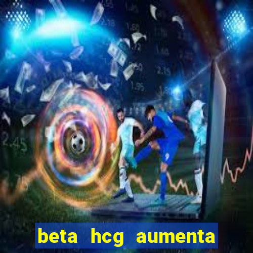 beta hcg aumenta quanto por dia