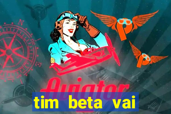 tim beta vai acabar 2024