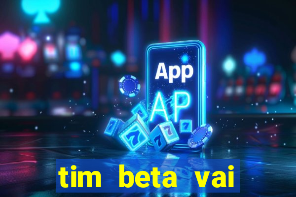 tim beta vai acabar 2024