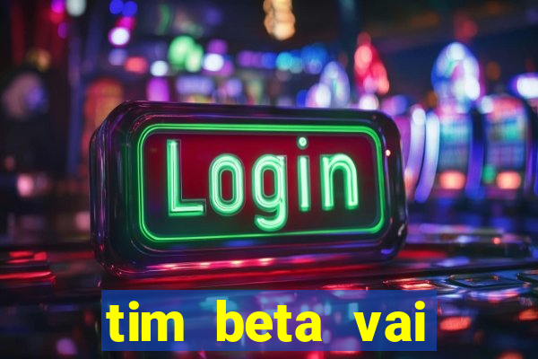 tim beta vai acabar 2024