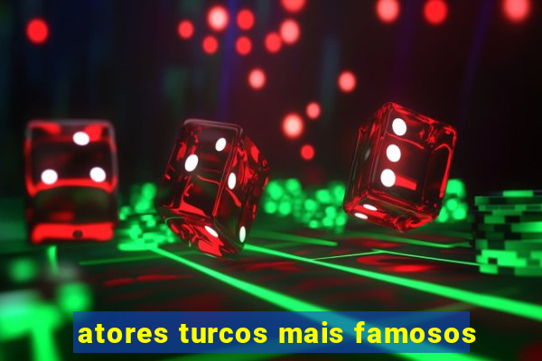 atores turcos mais famosos