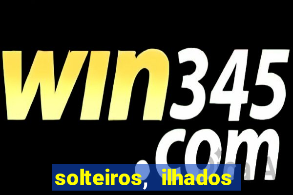 solteiros, ilhados e desesperados quem continua junto 3 temporada